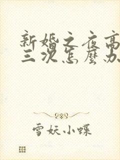 新婚之夜高潮了三次怎么办