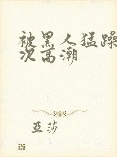 被黑人猛躁1o次高潮