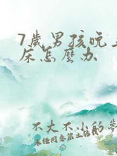 7岁男孩晚上尿床怎么办