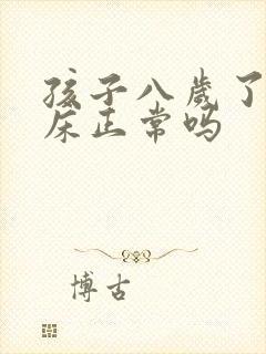 孩子八岁了还尿床正常吗