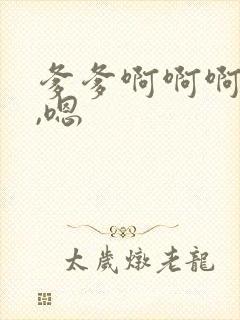 爹爹啊啊啊啊嗯,嗯