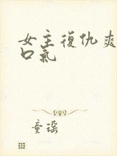 女主复仇爽文一口气