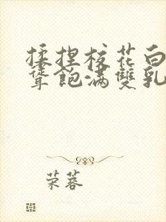 揉捏校花白嫩高耸饱满双乳小说