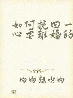 如何挽回一个死心要离婚的老公