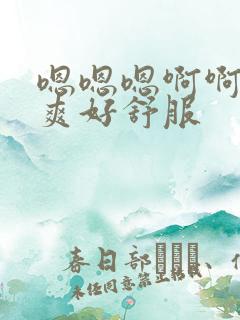 嗯嗯嗯啊啊啊好爽好舒服