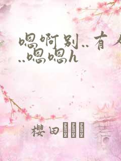 嗯啊别..有人..嗯嗯h