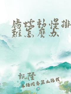 肠蠕动慢排便困难怎么办