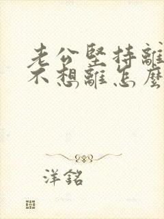 老公坚持离婚我不想离怎么办