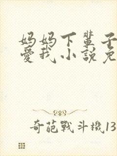 妈妈下辈子求你爱我小说免费阅读