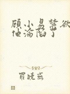 顾小易禁欲大佬他沦陷了