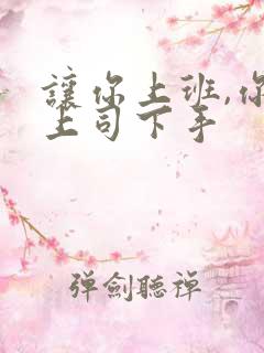 让你上班,你对上司下手