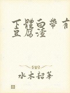 下体白带有白色豆腐渣