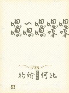 嗯～嗯嗯嗯嗯嗯嗯嗯嗯哼哼哼哼哼哼