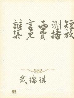 谁言西洲短剧全集免费播放