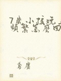 7岁小孩晚上尿频繁怎么回事