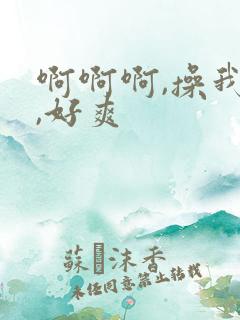 啊啊啊,操我啊,好爽