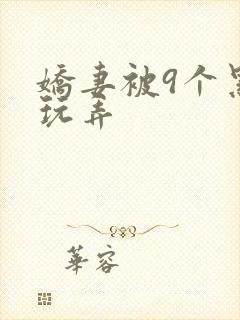娇妻被9个黑人玩弄
