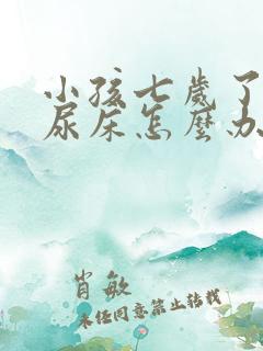 小孩七岁了经常尿床怎么办???