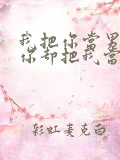 我把你当男友,你却把我当受害者小说