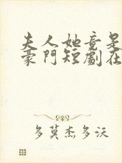 夫人她竟是顶级豪门短剧在线观看