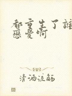 都重生了谁还谈恋爱啊