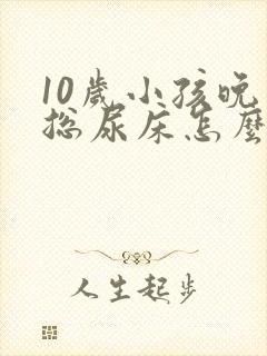 10岁小孩晚上总尿床怎么办