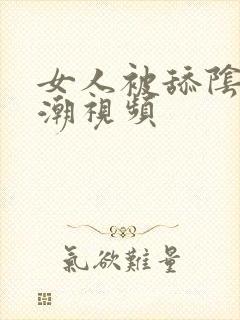 女人被舔阴蒂高潮视频