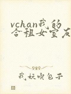 vchan我的合租女室友是不是