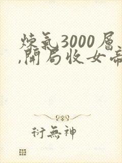 炼气3000层,开局收女帝为徒小说完结版