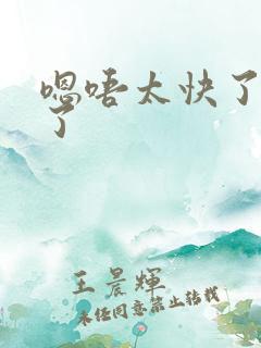 嗯唔太快了不要了