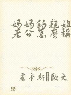 妈妈的亲姐姐的老公怎么称呼