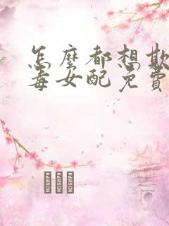 怎么都想欺负恶毒女配免费阅读