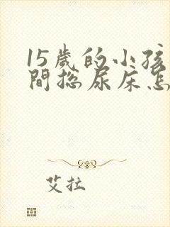 15岁的小孩夜间总尿床怎么办