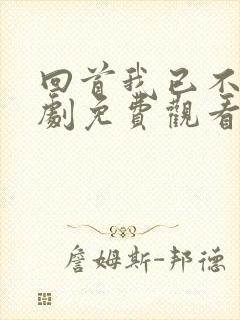 回首我已不在短剧免费观看全集剧情