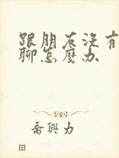 跟朋友没有话题聊怎么办