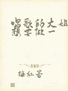 唱歌的大姐姐也想要做一