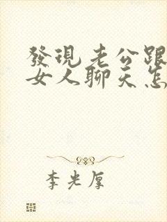 发现老公跟别的女人聊天怎么办