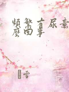 频繁有尿意是怎么回事