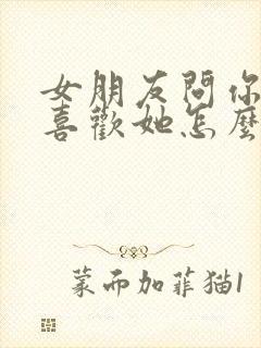 女朋友问你有多喜欢她怎么回