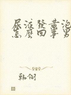 尿液发黄泡沫多怎么回事男性