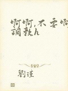 啊啊,不要啊,调教h