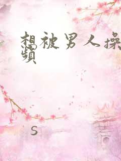 想被男人操的视频