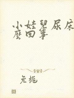 小娃儿尿床是怎么回事