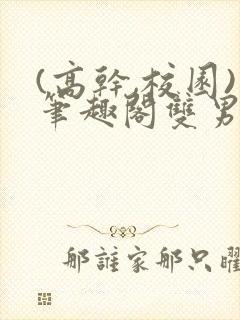 (高干,校园)笔趣阁双男主