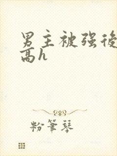 男主被强后侵犯高h