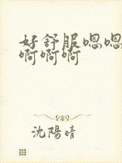 好舒服嗯嗯嗯啊啊啊啊