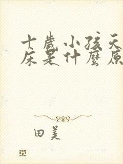 十岁小孩天天尿床是什么原因