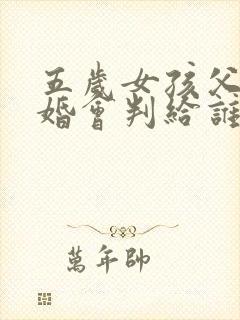 五岁女孩父母离婚会判给谁