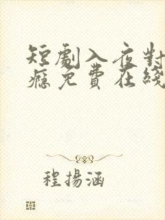 短剧入夜对她上瘾免费在线观看全集