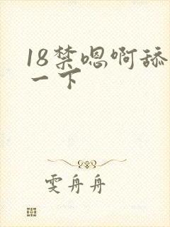 18禁嗯啊舔我一下
